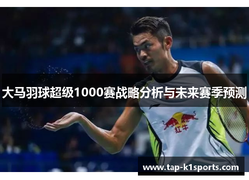 大马羽球超级1000赛战略分析与未来赛季预测