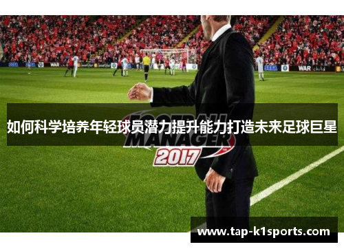 如何科学培养年轻球员潜力提升能力打造未来足球巨星