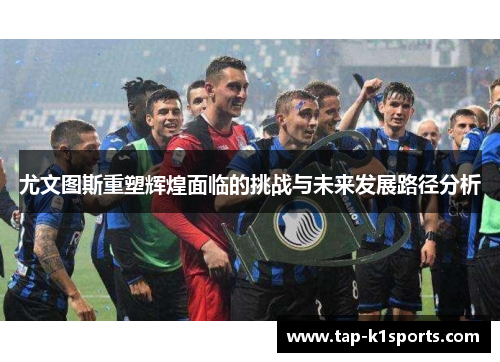 尤文图斯重塑辉煌面临的挑战与未来发展路径分析