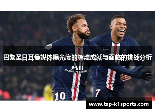 巴黎圣日耳曼媒体曝光度的辉煌成就与面临的挑战分析