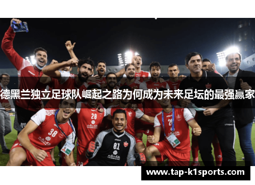 德黑兰独立足球队崛起之路为何成为未来足坛的最强赢家