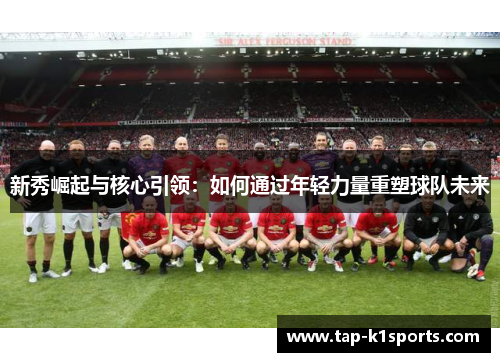 新秀崛起与核心引领：如何通过年轻力量重塑球队未来