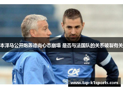 本泽马公开炮轰德尚心态崩塌 是否与法国队的关系破裂有关