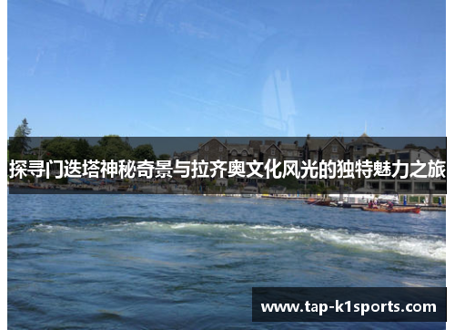 探寻门迭塔神秘奇景与拉齐奥文化风光的独特魅力之旅