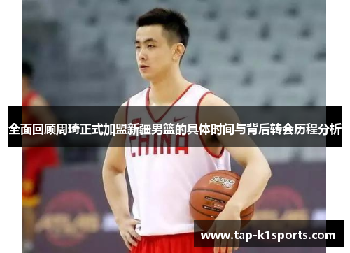 全面回顾周琦正式加盟新疆男篮的具体时间与背后转会历程分析