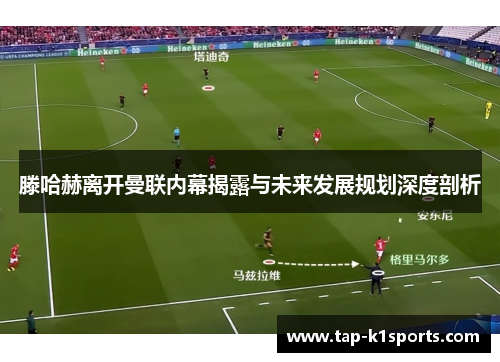 滕哈赫离开曼联内幕揭露与未来发展规划深度剖析