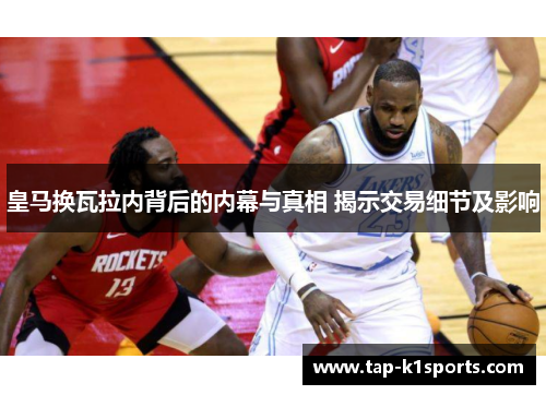 皇马换瓦拉内背后的内幕与真相 揭示交易细节及影响