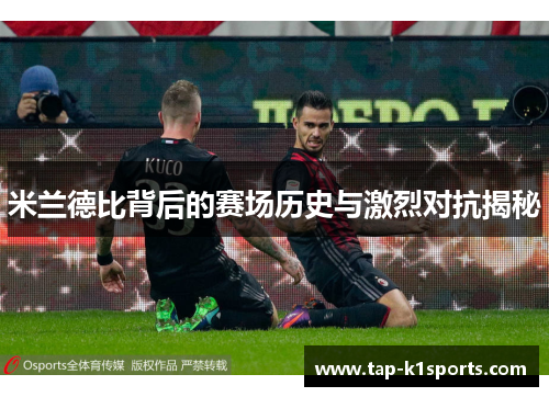 米兰德比背后的赛场历史与激烈对抗揭秘