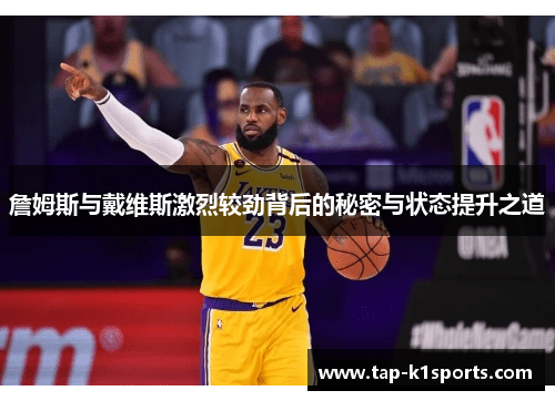 詹姆斯与戴维斯激烈较劲背后的秘密与状态提升之道