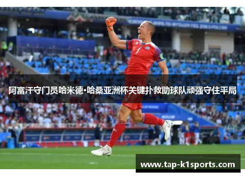 阿富汗守门员哈米德·哈桑亚洲杯关键扑救助球队顽强守住平局