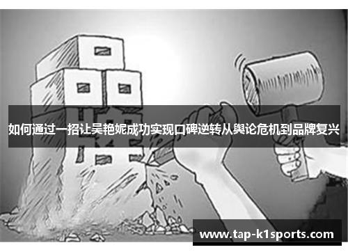 如何通过一招让吴艳妮成功实现口碑逆转从舆论危机到品牌复兴