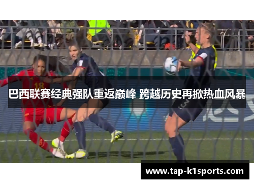 巴西联赛经典强队重返巅峰 跨越历史再掀热血风暴