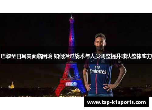 巴黎圣日耳曼面临困境 如何通过战术与人员调整提升球队整体实力