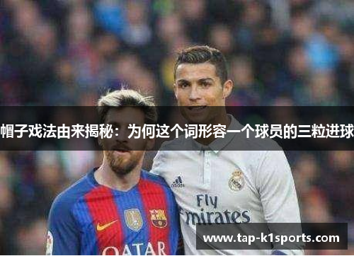 帽子戏法由来揭秘：为何这个词形容一个球员的三粒进球