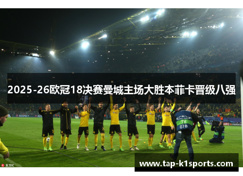 2025-26欧冠18决赛曼城主场大胜本菲卡晋级八强