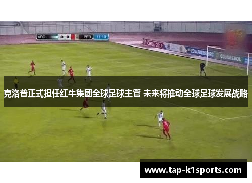 克洛普正式担任红牛集团全球足球主管 未来将推动全球足球发展战略