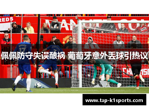 佩佩防守失误酿祸 葡萄牙意外丢球引热议