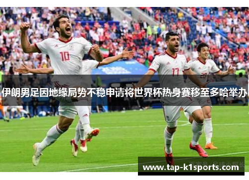 伊朗男足因地缘局势不稳申请将世界杯热身赛移至多哈举办