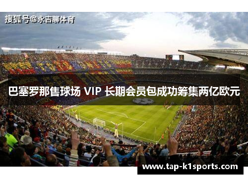 巴塞罗那售球场 VIP 长期会员包成功筹集两亿欧元