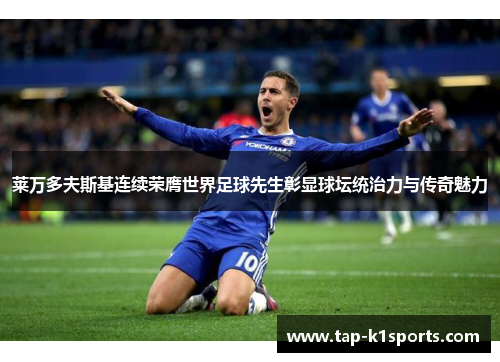 莱万多夫斯基连续荣膺世界足球先生彰显球坛统治力与传奇魅力