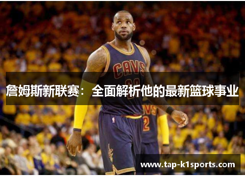 詹姆斯新联赛：全面解析他的最新篮球事业