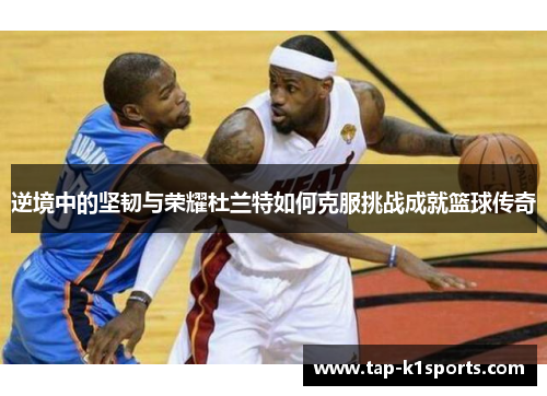 逆境中的坚韧与荣耀杜兰特如何克服挑战成就篮球传奇